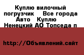 Куплю вилочный погрузчик! - Все города Авто » Куплю   . Ненецкий АО,Топседа п.